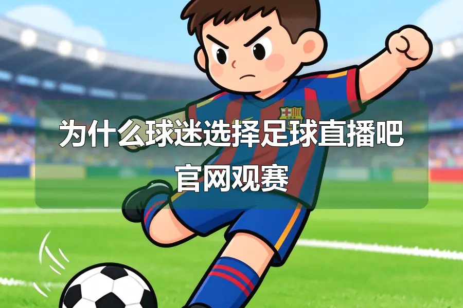 为什么球迷选择足球直播吧官网观赛